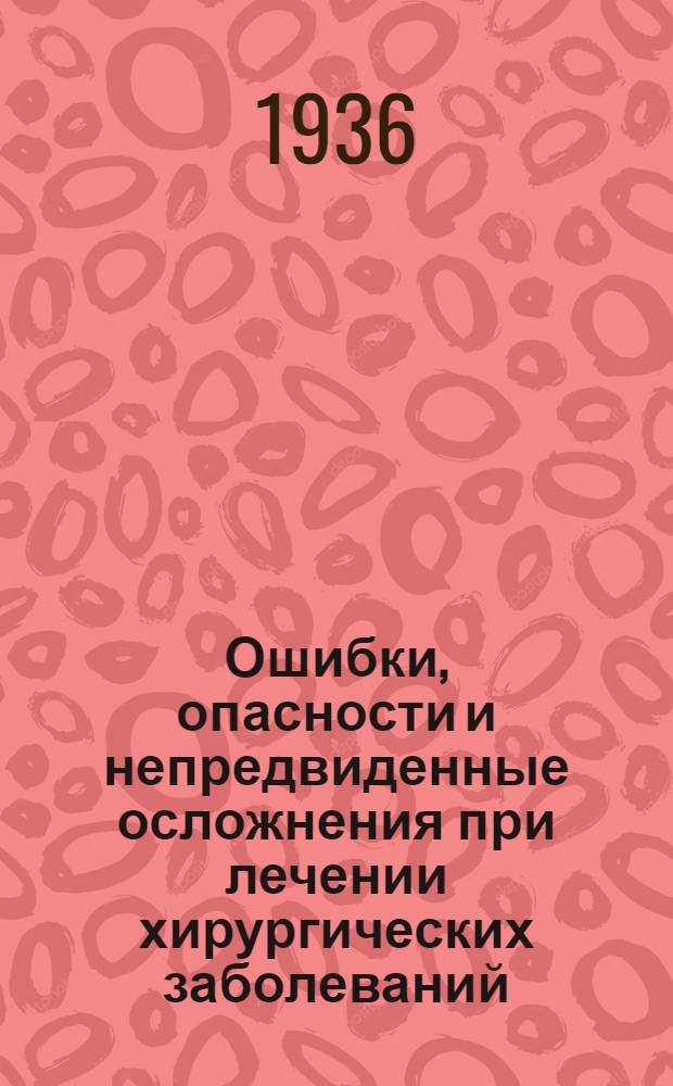 Ошибки, опасности и непредвиденные осложнения при лечении хирургических заболеваний : Руководство для врачей : В 4 томах : Т. 1-