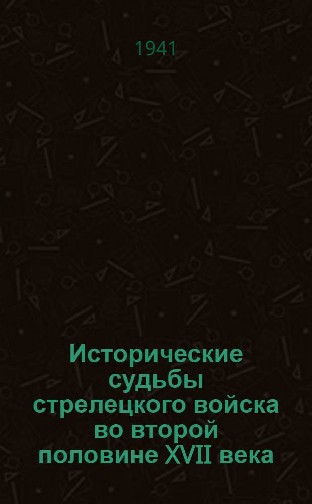 Исторические судьбы стрелецкого войска во второй половине XVII века : Тезисы к дис. на соискание учен. степ. канд. ист. наук