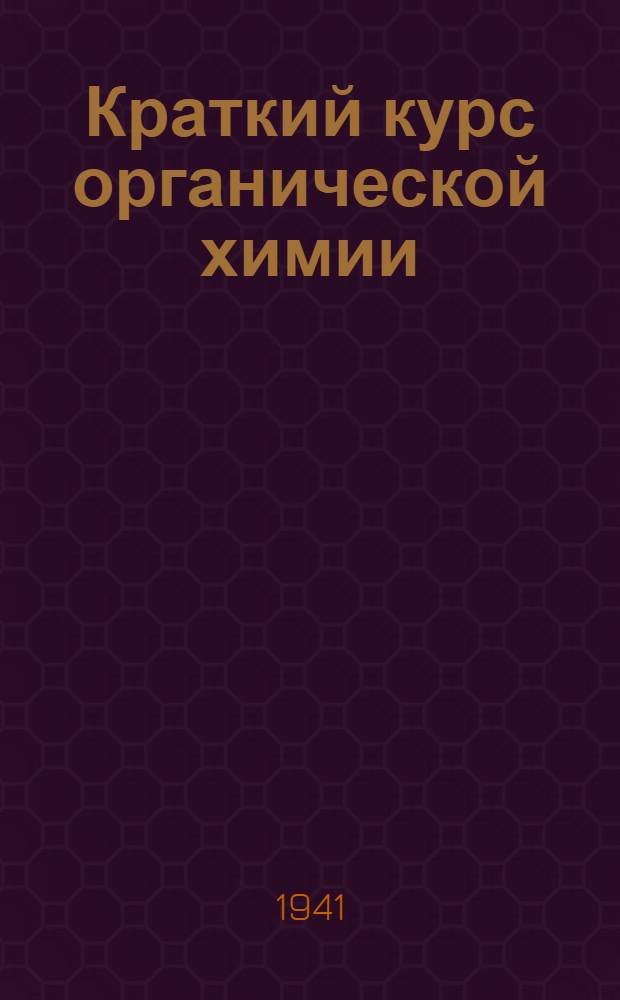 Краткий курс органической химии : Учебник для курсов мастеров социалист. труда хим. пром-сти