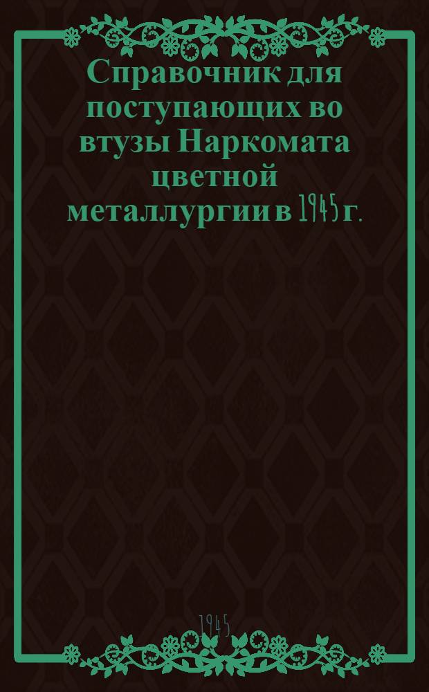 Справочник для поступающих во втузы Наркомата цветной металлургии в 1945 г.
