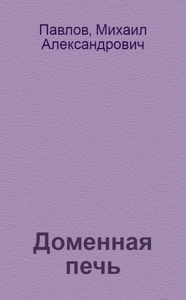 Доменная печь : Атлас чертежей : Утв. ГУУЗ НКТП в качестве учеб. пособия для металлург. втузов