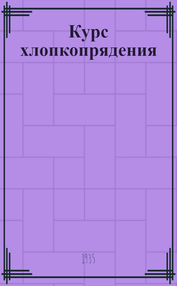 Курс хлопкопрядения : Увт. ГУУЗ НКЛП СССР в качестве учебника для текстильных втузов. Т. 2-. Т. 2 : Ленточные машины, гребенные машины и банкаброши