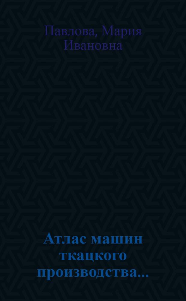 Атлас машин ткацкого производства ... : Утв. ГУУЗ НКЛП СССР в качестве учеб. пособия для текстильных втузов. Ч. 1-