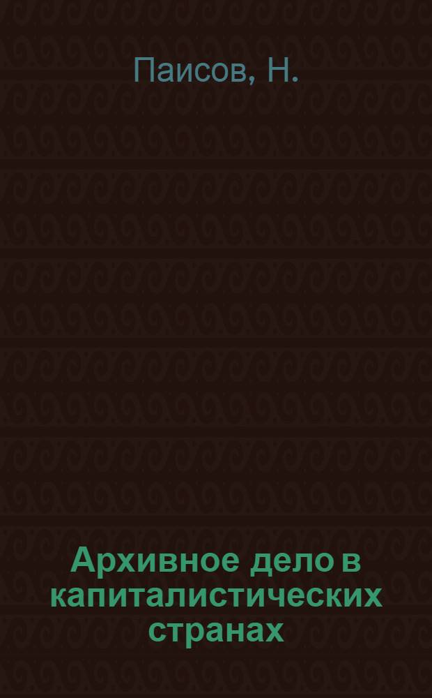 Архивное дело в капиталистических странах : Лекции, читанные в Историко-архивном ин-те в 1939 году