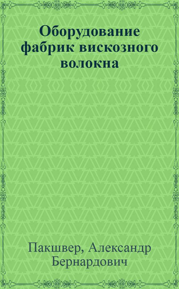 Оборудование фабрик вискозного волокна : Пособие для втузов и инженер.-техн. работников