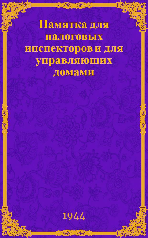 Памятка для налоговых инспекторов и для управляющих домами (комендантов домов) и домовладельцев о порядке проведения дополнительного налогового учета сельско--хозяйственных источников дохода граждан в 1944 году
