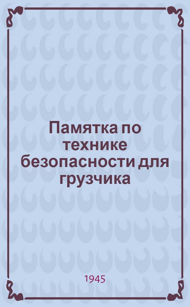 Памятка по технике безопасности для грузчика : Утв. 30-го сентября 1945 г.