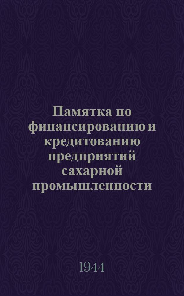 Памятка по финансированию и кредитованию предприятий сахарной промышленности : В помощь работникам сахар. пром-сти в районах, освобожден. от нем. оккупантов