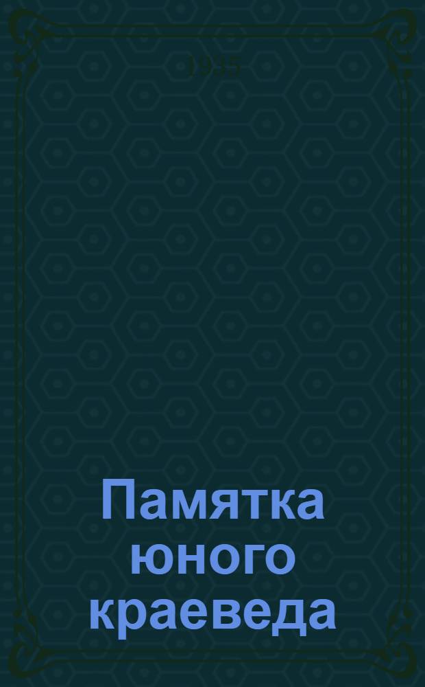 Памятка юного краеведа : Вып. 1-. Вып. 1 : [Собирание гербария, зоологич. коллекций; изучение полезных ископаемых]