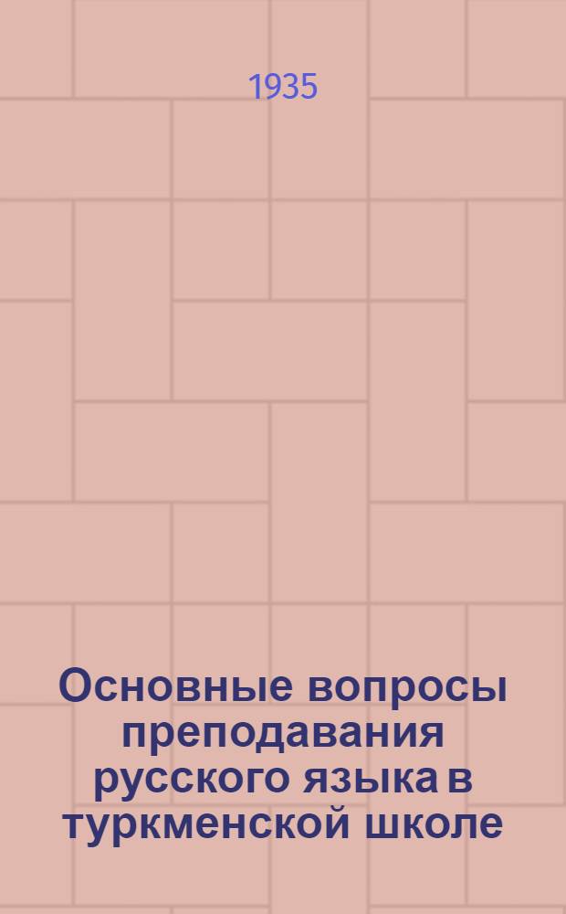 Основные вопросы преподавания русского языка в туркменской школе : Науч.-попул. метод. очерк