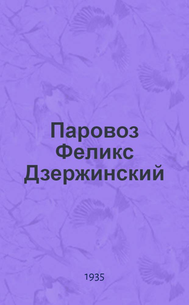 Паровоз Феликс Дзержинский : Расчеты, конструирование. основные моменты постройки и испытания товарных паровозов типа 1-5-1, серии ФД