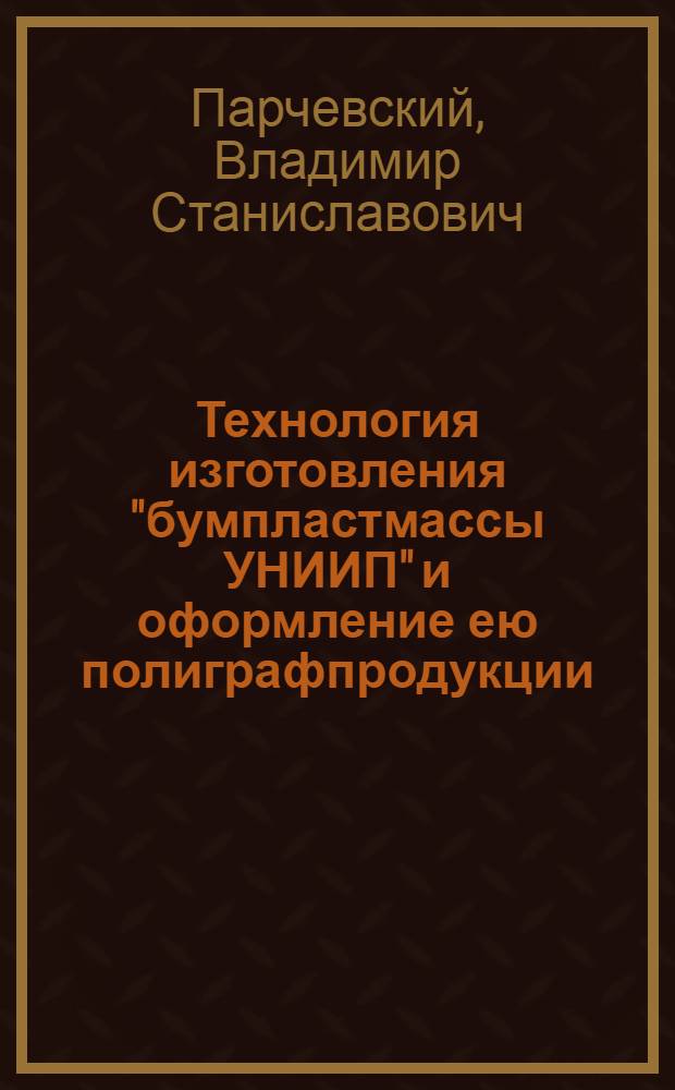Технология изготовления "бумпластмассы УНИИП" и оформление ею полиграфпродукции : Утв. Науч. советом УНИИП