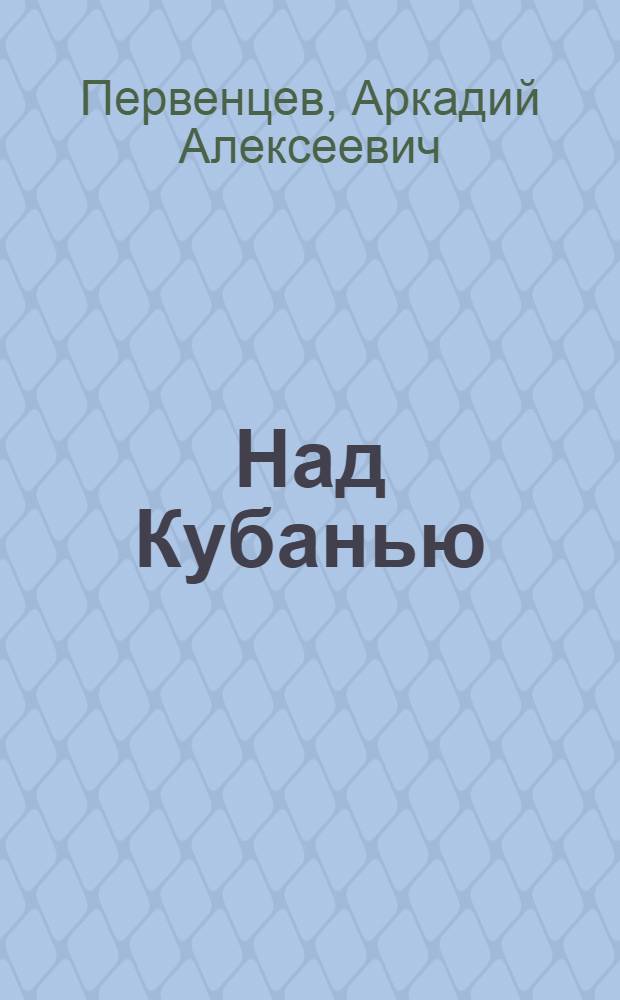 Над Кубанью : Роман. Кн. I, II, и III