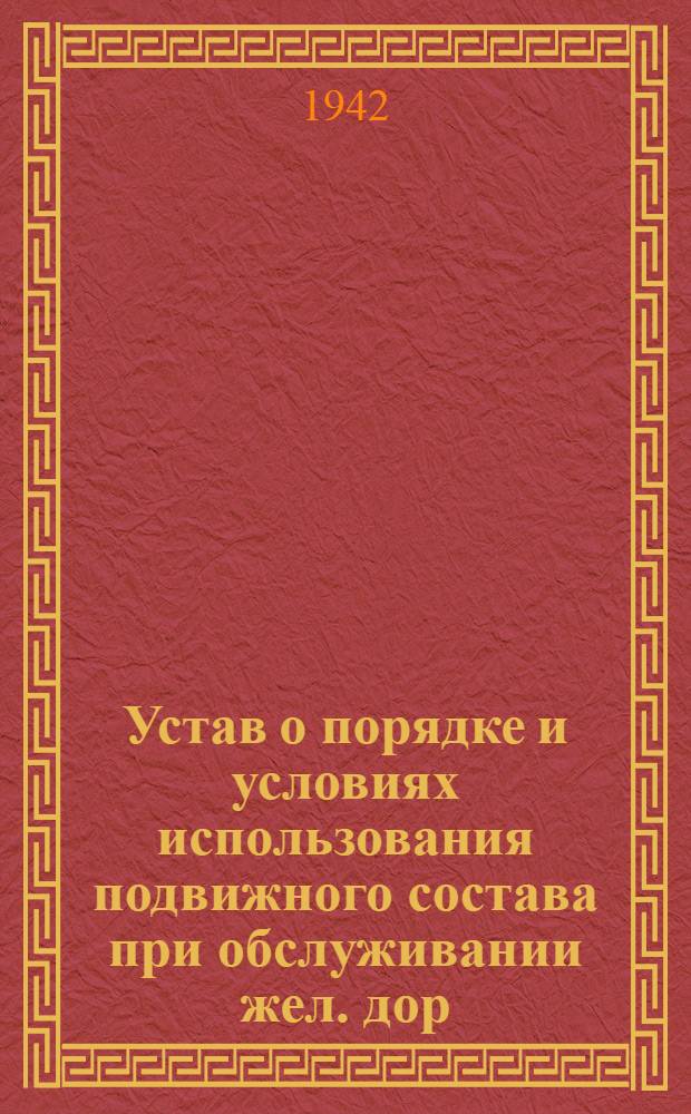 Устав о порядке и условиях использования подвижного состава при обслуживании жел. дор. цехом производственных нужд цехов и отделов завода : Введ. в действие с 15 сент. 1942 г