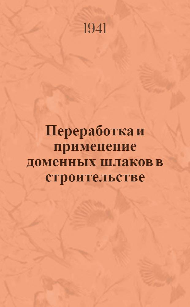 Переработка и применение доменных шлаков в строительстве : Сб. статей : По материалам II конф. по применению домен. шлаков в стр-ве (11-14 апр. 1939 г.)