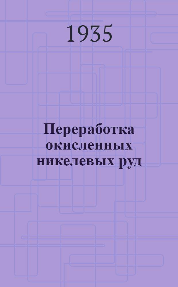 Переработка окисленных никелевых руд : (Пер. материалов Бюро Уилера)