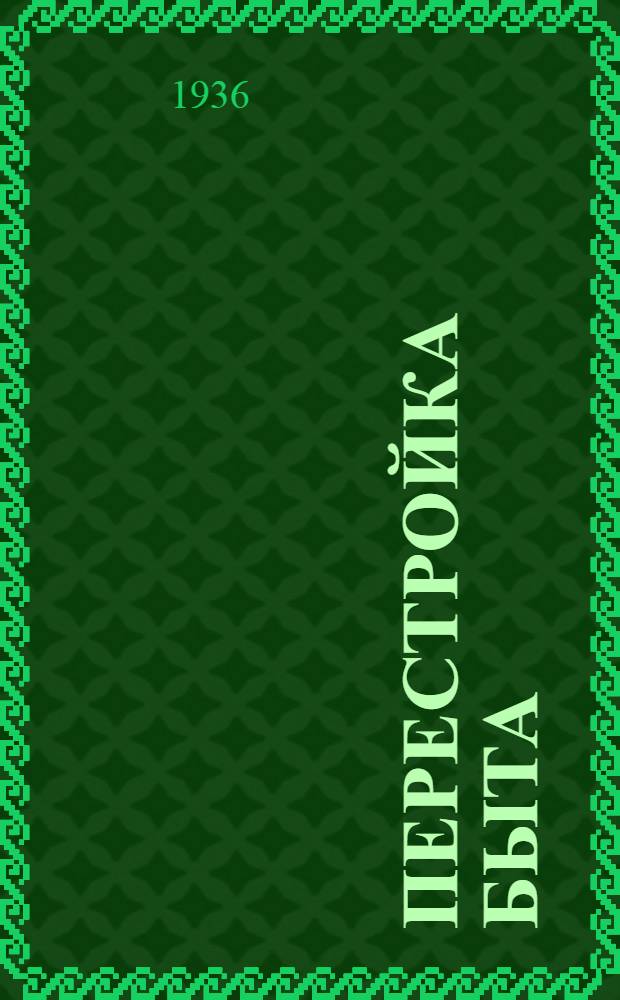 Перестройка быта : ... материал по организации коллектива жен ИТР Дзержинки и работы его с 1-го апреля 1935 г. по 1-е апреля 1936 г.