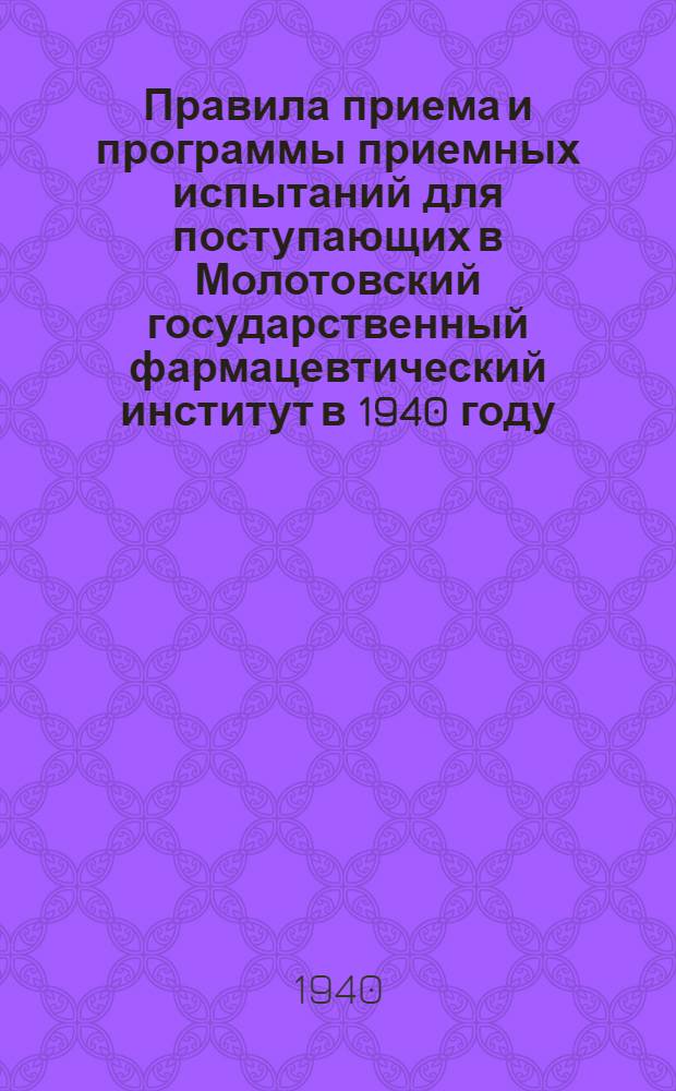 Правила приема и программы приемных испытаний для поступающих в Молотовский государственный фармацевтический институт в 1940 году