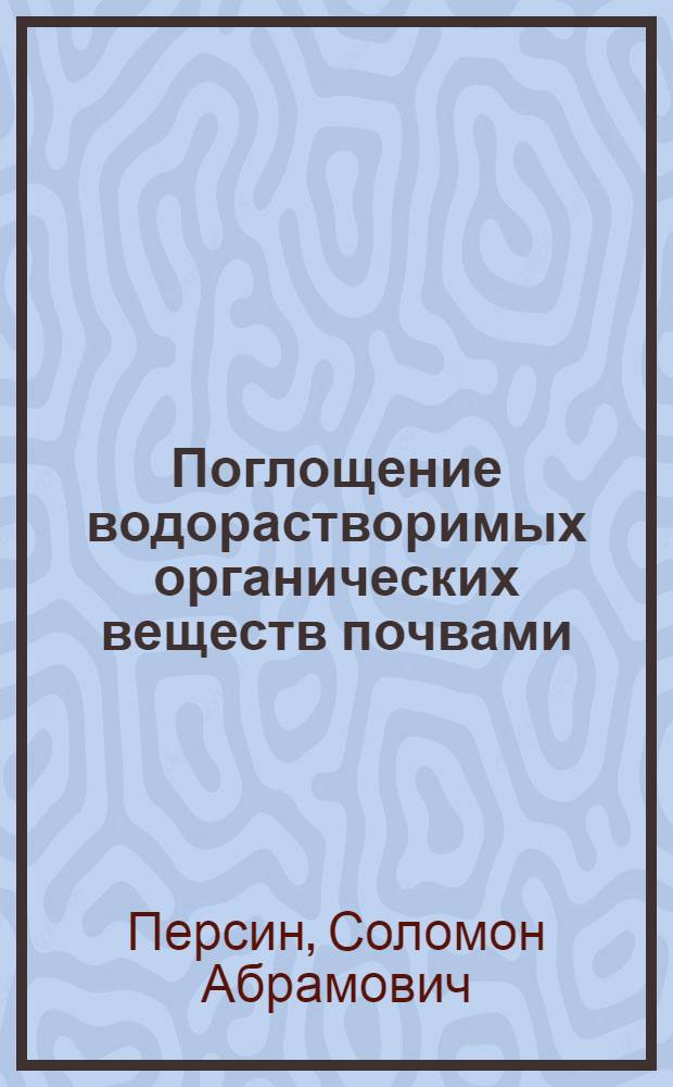 Поглощение водорастворимых органических веществ почвами : Тезисы к дисс. на соискание учен. степени кандидата геолого-минералогическ. наук