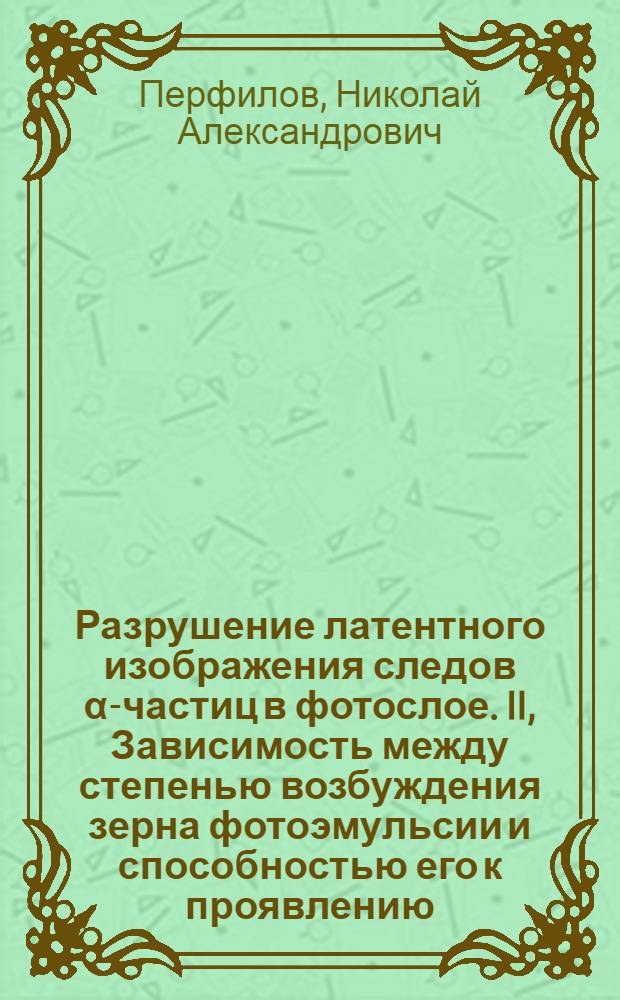Разрушение латентного изображения следов α-частиц в фотослое. II, Зависимость между степенью возбуждения зерна фотоэмульсии и способностью его к проявлению
