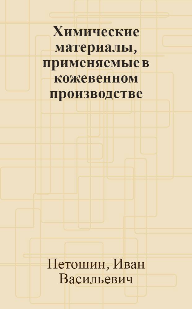 Химические материалы, применяемые в кожевенном производстве : Ч. 1