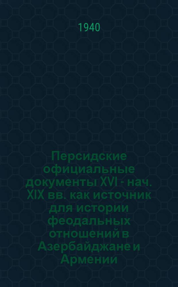 Персидские официальные документы XVI - нач. XIX вв. как источник для истории феодальных отношений в Азербайджане и Армении