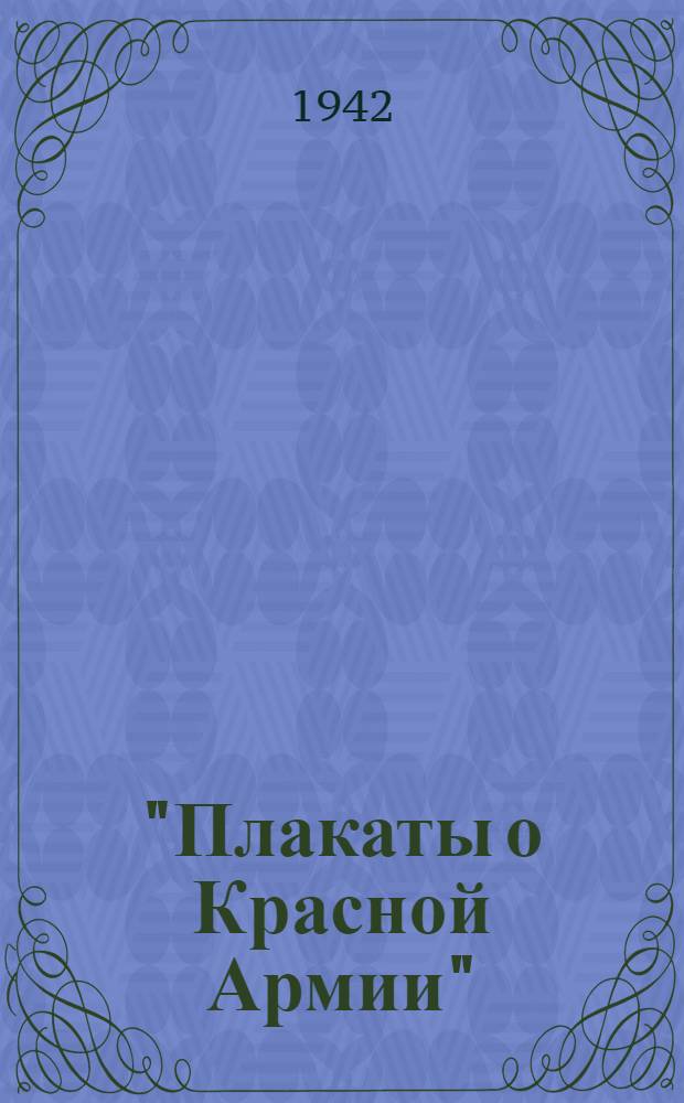 "Плакаты о Красной Армии" : Каталог выставки к XXIV годовщине Рабоче-Крестьянской Красной Армии и Военно-Морского Флота
