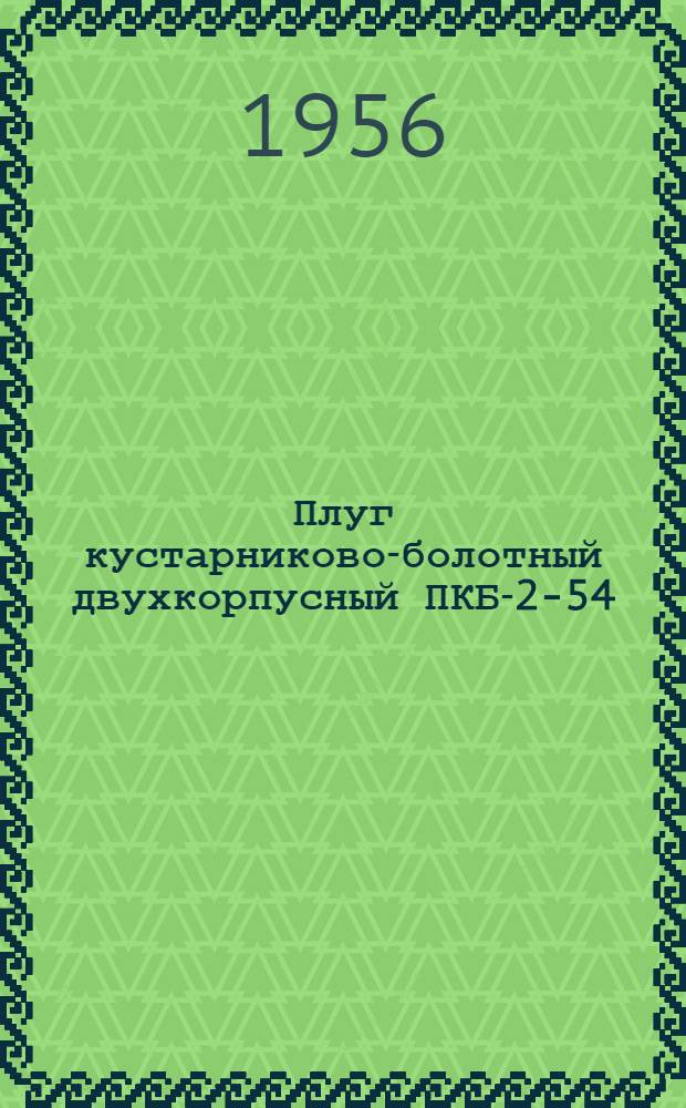Плуг кустарниково-болотный двухкорпусный ПКБ-2-54 : Устройство. Сборка. Применение. Уход