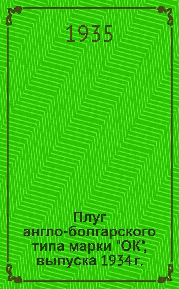 Плуг англо-болгарского типа марки "ОК", выпуска 1934 г. : Руководство по устройству, уходу и применению : Завод "Красный Аксай", г. Ростов н/Д