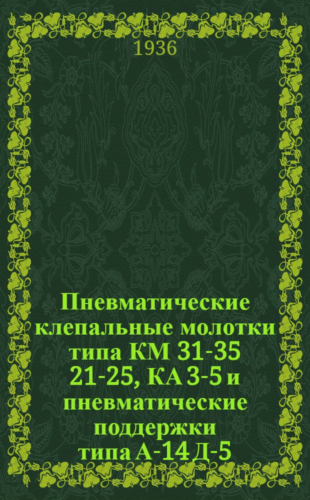 Пневматические клепальные молотки типа КМ 31-35 21-25, КА 3-5 и пневматические поддержки типа А-14 Д-5 : Руководство по эксплоатации пневмат. клепальных молотков типа КМ 31-35 21-25 с трубчатыми золотниками, типа КА 3-5 с пластинчатыми золотниками и пневмат. поддержек типа А-14 Д-5