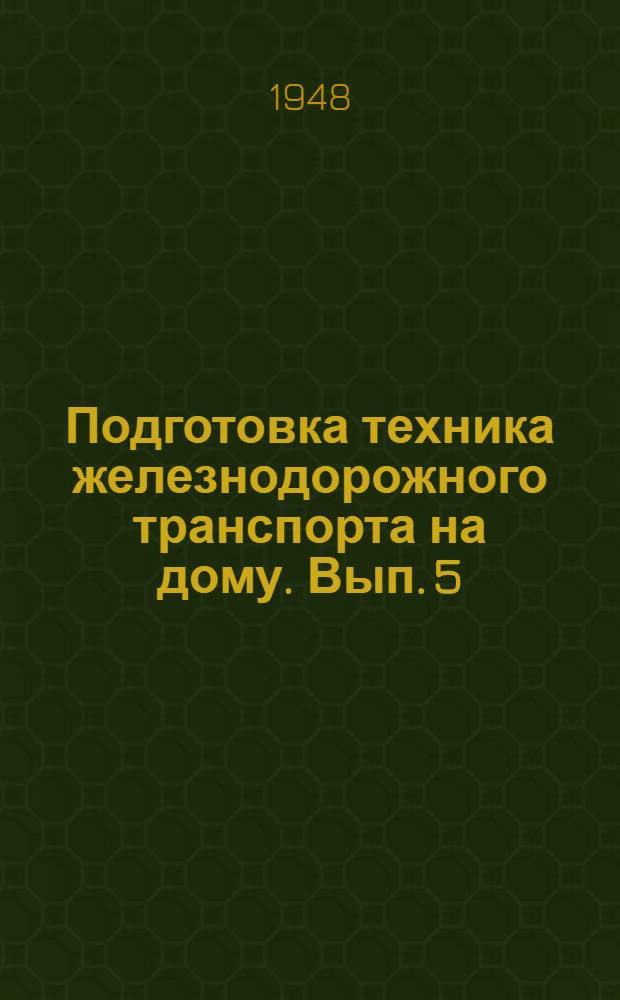 Подготовка техника железнодорожного транспорта на дому. Вып. 5 : (Общий для всех специальностей)