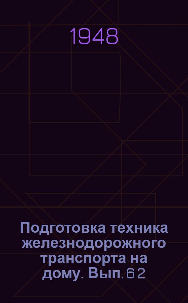 Подготовка техника железнодорожного транспорта на дому. Вып. 6 [2] : Для специальности: "Движение, грузовая и коммерческая работа"