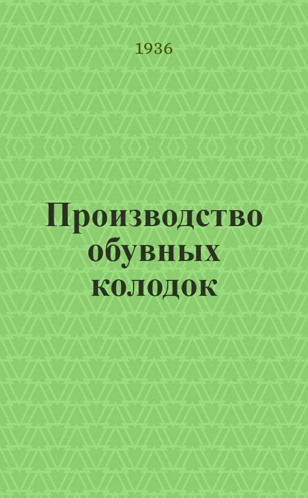 Производство обувных колодок : Утв. ГУУЗ НКЛП СССР в качестве учеб. пособия по техминимуму для рабочих обувной пром-сти
