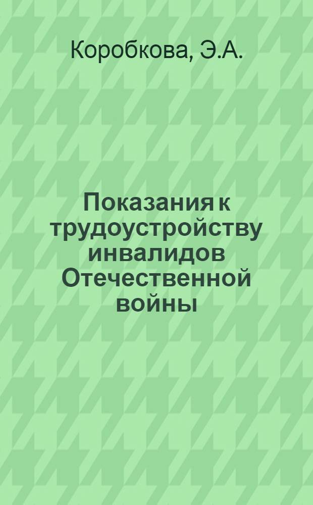 Показания к трудоустройству инвалидов Отечественной войны : 1-