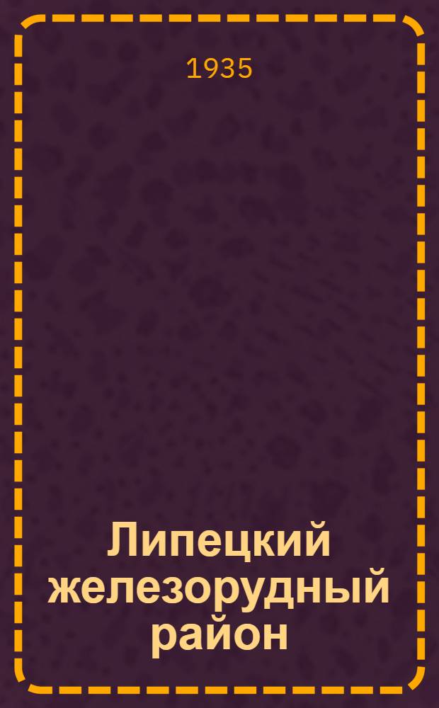 Липецкий железорудный район : Результаты разведочных работ за период с 1929 по 1932 г. ..