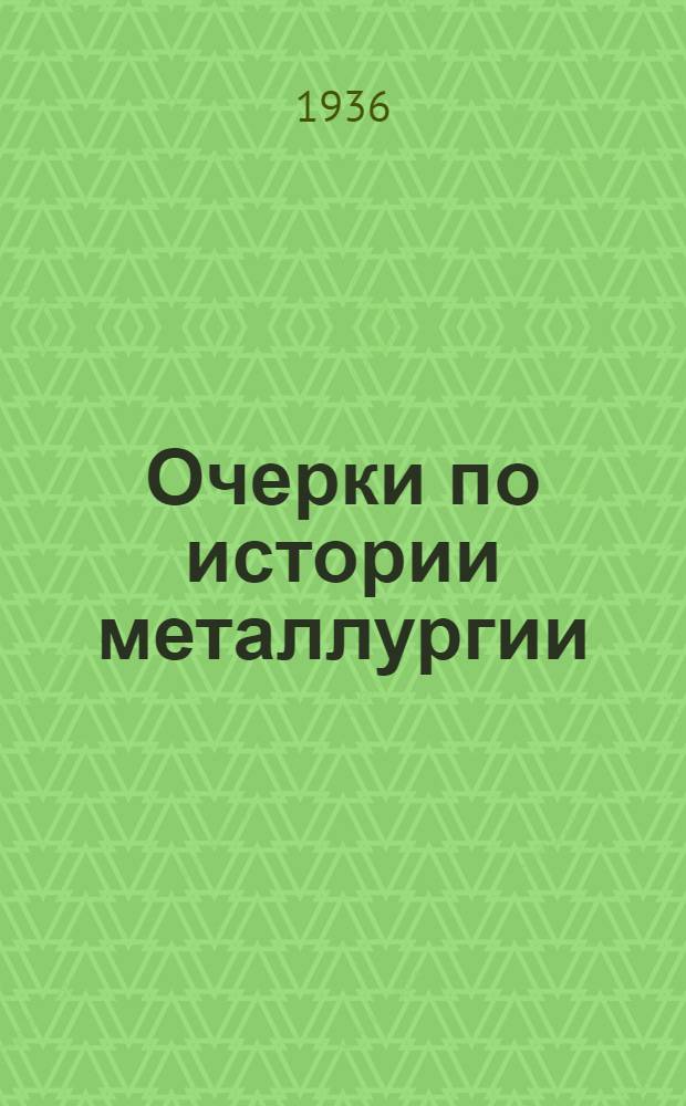 Очерки по истории металлургии : Рекомендовано ВКВТО в качестве учеб. пособия для втузов. Ч. 1-. Ч. 1
