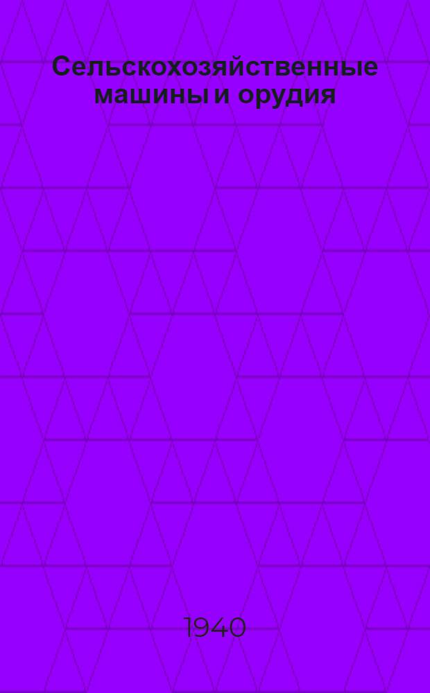 Сельскохозяйственные машины и орудия : Утв. ВКВШ при СНК СССР в качестве учеб. пособия для агрон. вузов и фак