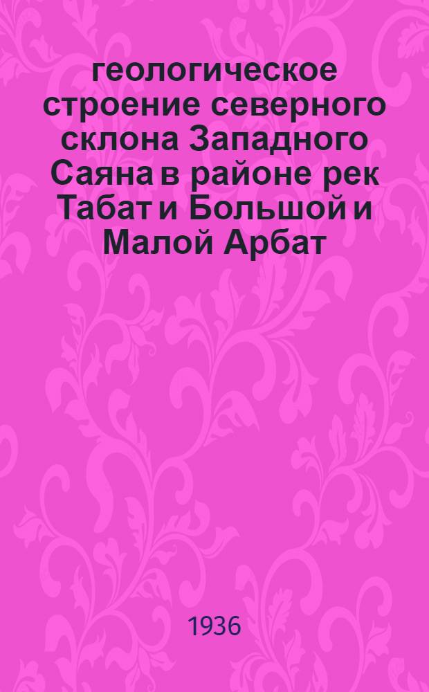 геологическое строение северного склона Западного Саяна в районе рек Табат и Большой и Малой Арбат