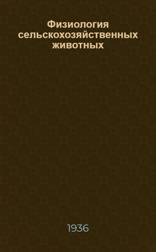 Физиология сельскохозяйственных животных : Гл. упр. вузов и техникумов НКЗ СССР допущено в качестве учебника для ветеринар. техникумов