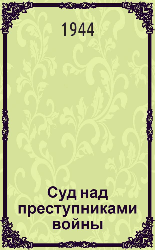 Суд над преступниками войны : Стеногр. публ. лекции д-ра юрид. наук Н.Н. Полянского, прочит. 10-го мая 1944 г. в Доме ученых в г. Москве