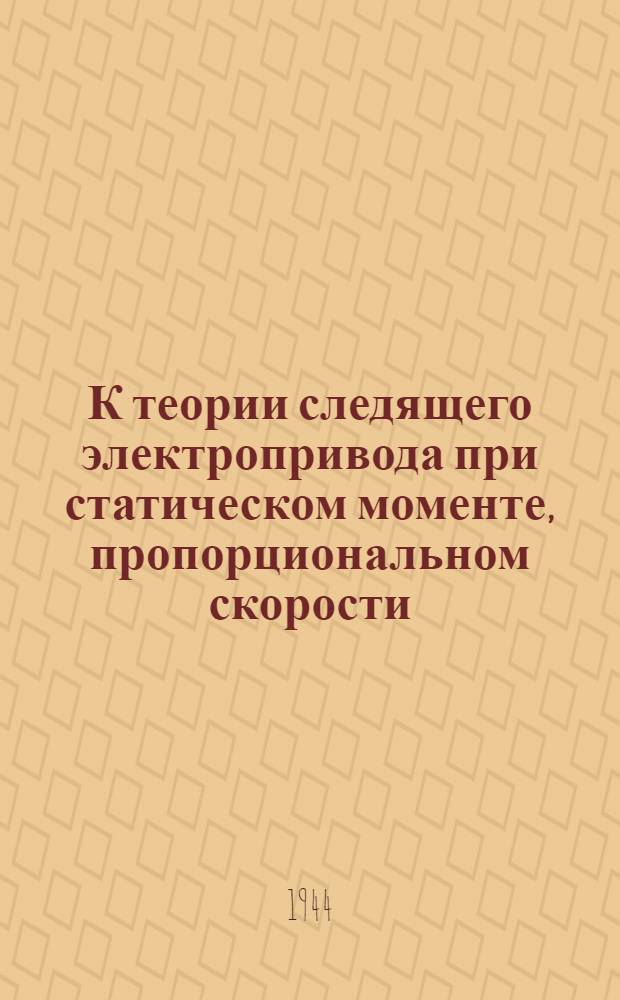 К теории следящего электропривода при статическом моменте, пропорциональном скорости, и при восстанавливающем моменте, пропорциональном углу рассогласования : Представлено акад. В.С. Кулебакиным
