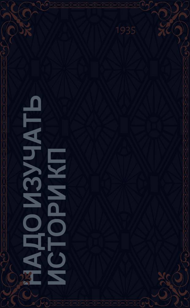 Надо изучать истори КП(б)У : (Лекция на курсах преподавателей при УАМЛИН 15.1-1935 г.)