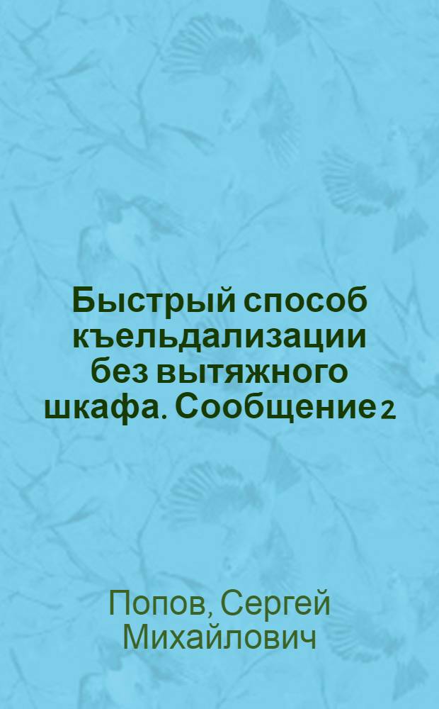 Быстрый способ къельдализации без вытяжного шкафа. Сообщение 2; Опыты иодометрического определения азота в кормах. Сообщение 3 / С.М. Попов и Е.Б. Ковачев