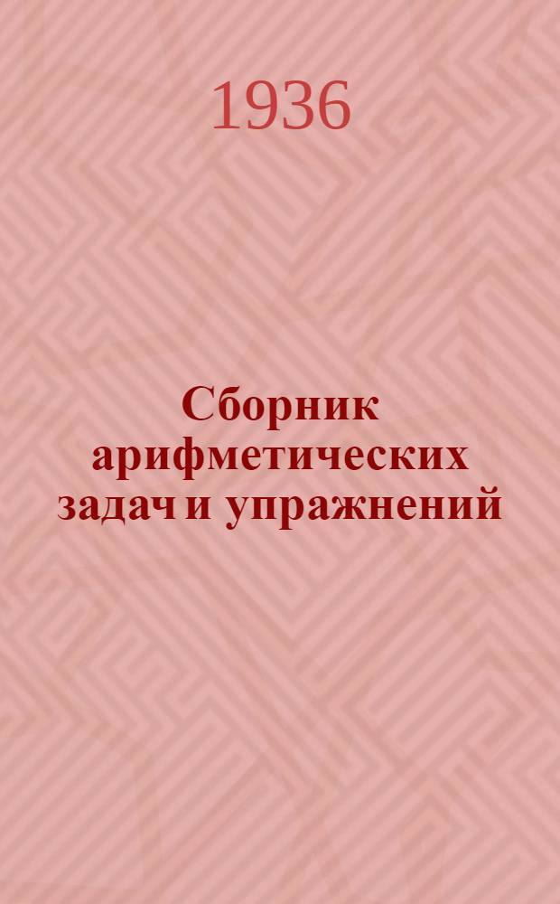 Сборник арифметических задач и упражнений : Для ... начальной школы Утв. Наркомпросом РСФСР. Ч. 1-. Ч. 1