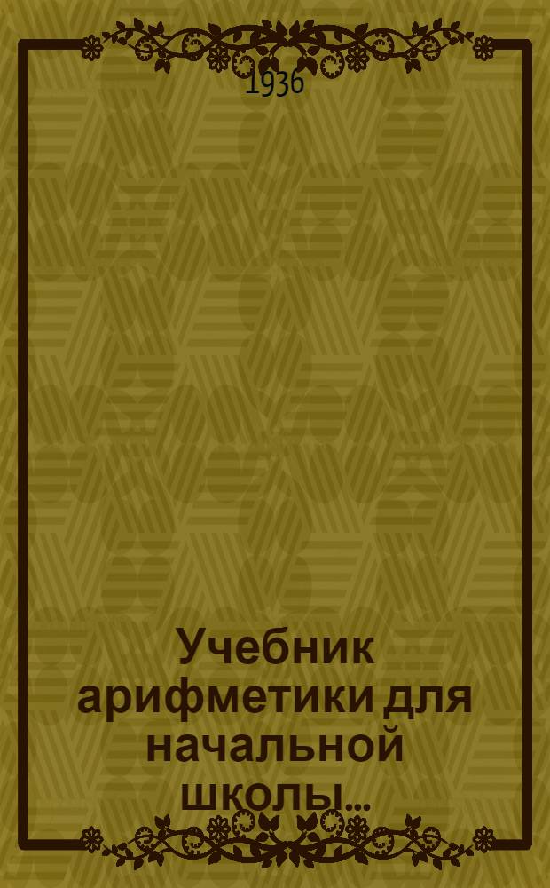 Учебник арифметики для начальной школы .. : Утв. Наркомпросом РСФСР. Ч. I-. Ч. 1