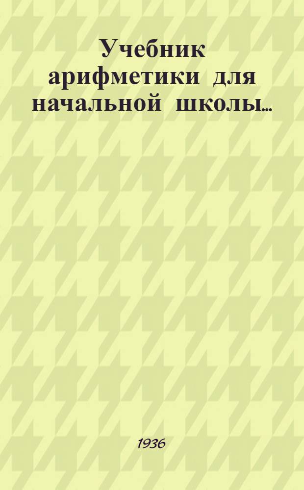 Учебник арифметики для начальной школы .. : Утв. Наркомпросом РСФСР. Ч. 1-. Ч. 1 : Для 1 класса