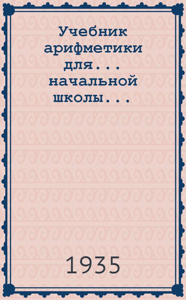 Учебник арифметики для ... начальной школы ... : Утв. Наркомпросом РСФСР. Ч. I-