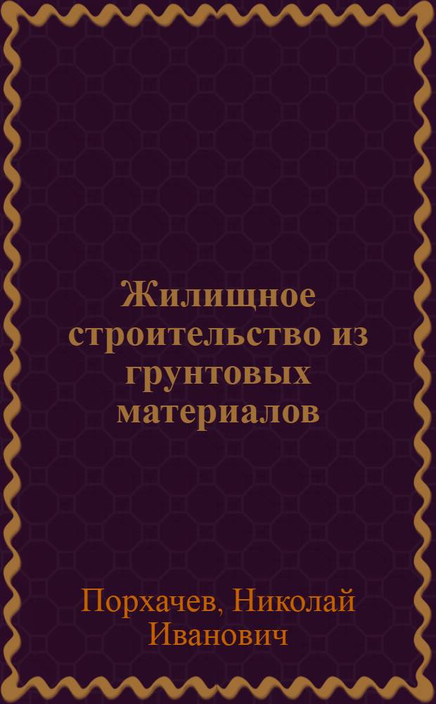 Жилищное строительство из грунтовых материалов : (Для застройщиков в сельской местности)