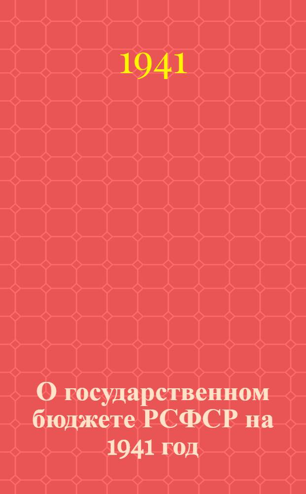 О государственном бюджете РСФСР на 1941 год : Доклад и заключ. слово нар. комиссара финансов на 4-й сессии Верховного Совета РСФСР 1-го созыва 1-5-го апреля 1941 г