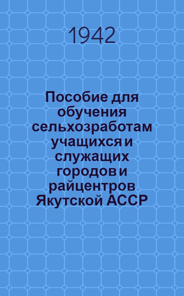 Пособие для обучения сельхозработам учащихся и служащих городов и райцентров Якутской АССР